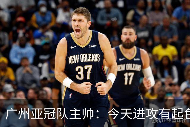 广州亚冠队主帅：今天进攻有起色 队员已进步很多